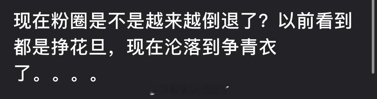 现在粉圈是不是越来越倒退了？以前看到都是挣花旦，现在沦落到争青衣了🤨 ​​​