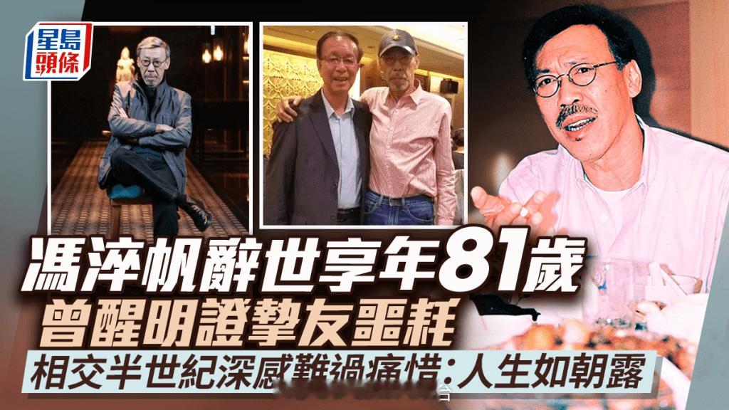 香港演员冯淬帆去世丨冯淬帆辞世享年81岁 曾醒明证挚友噩耗：深感难过痛惜！5月曾
