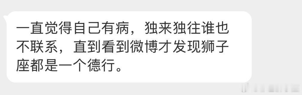 狮子座就是有间歇性厌人症，狠起来连自己都讨厌。喜欢独来独往内心无比自由，最烦别人