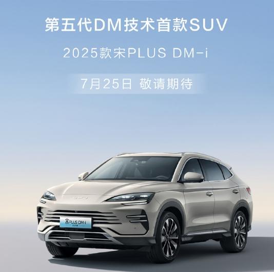 2025款宋PLUS DM-i将于7月25日发布，搭第五代DM技术，预计价格不会
