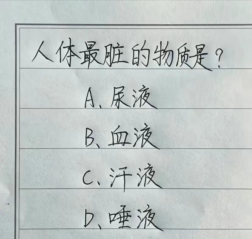 绝大多数人都说是B，我认为是D，你认为呢？
人体最脏的物质是哪个？ 
A、尿液