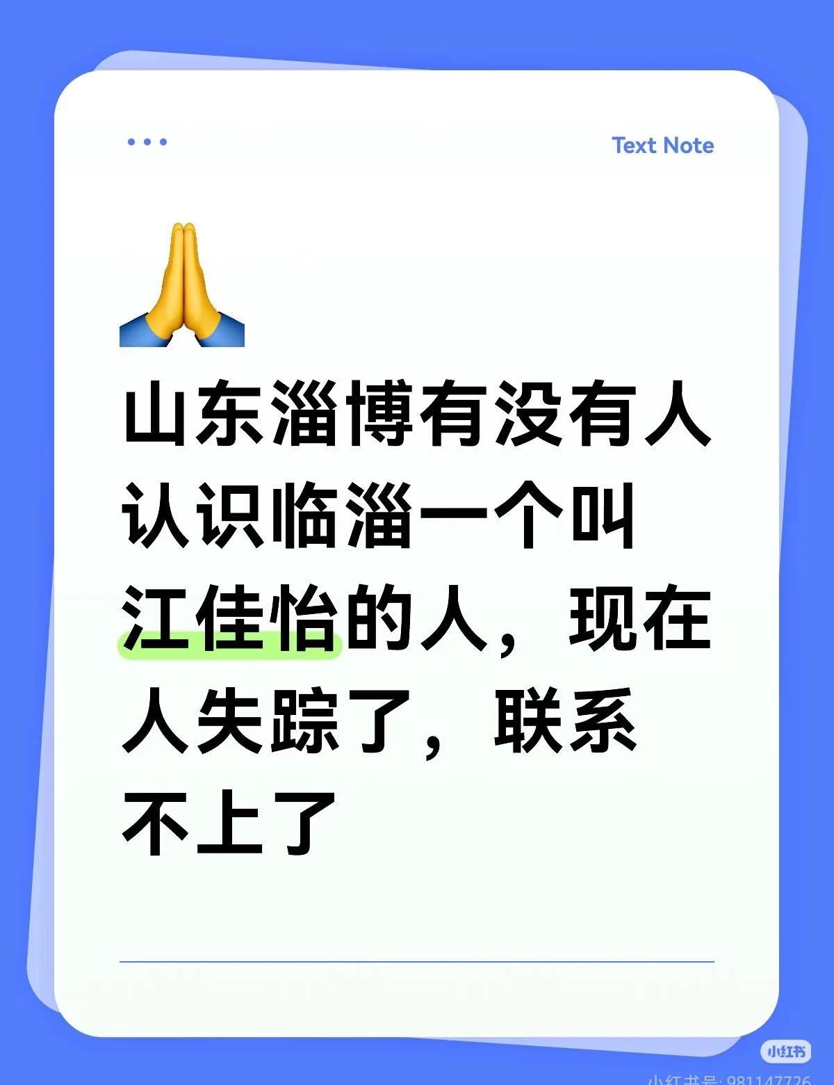 寻人寻人
山东淄博有没有人认识临淄区单家新村北区一个叫江佳怡的人，现在人失踪了，