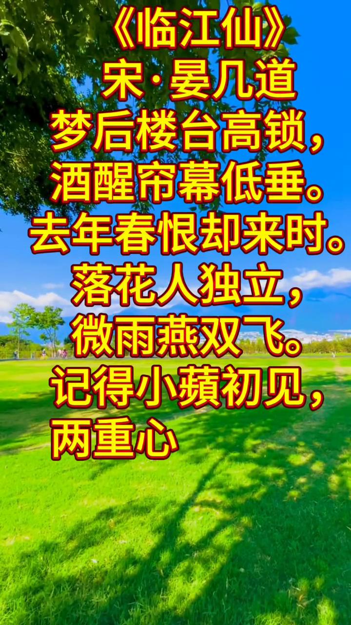 《临江仙》
宋·晏几道。
梦后楼台高锁，酒醒帘幕低垂。
去年春恨却来时。
落花人