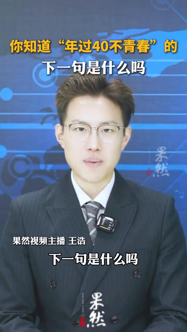 你知道"年过40不青春"的下一句是什么吗？
果然视频主播王浩。
年过四十不青春，