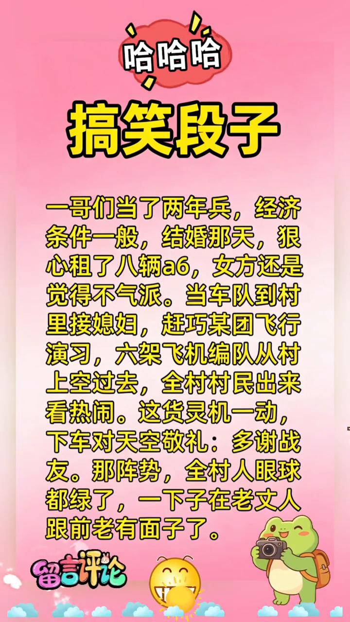 搞笑段子。
一哥们当了两年兵，经济条件一般，结婚那天狠心租了八辆a6，女方还是觉