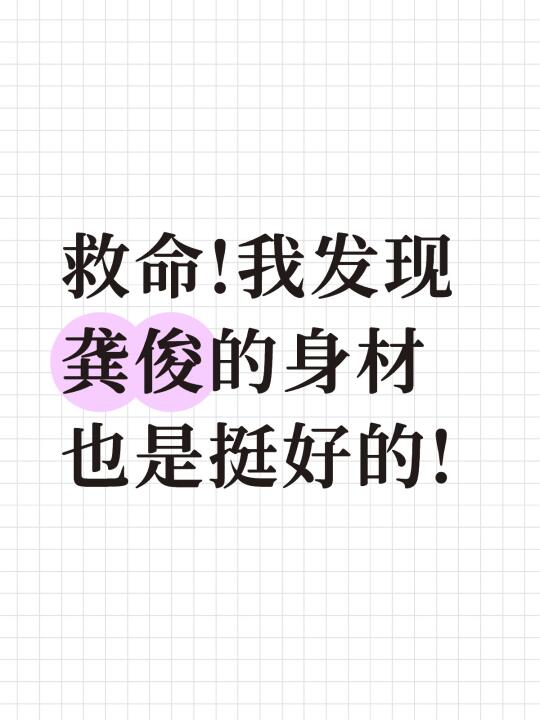 救命!我发现龚俊的身材也是挺好的!糟糕。	越 来越入迷了!越看越哪哪都...