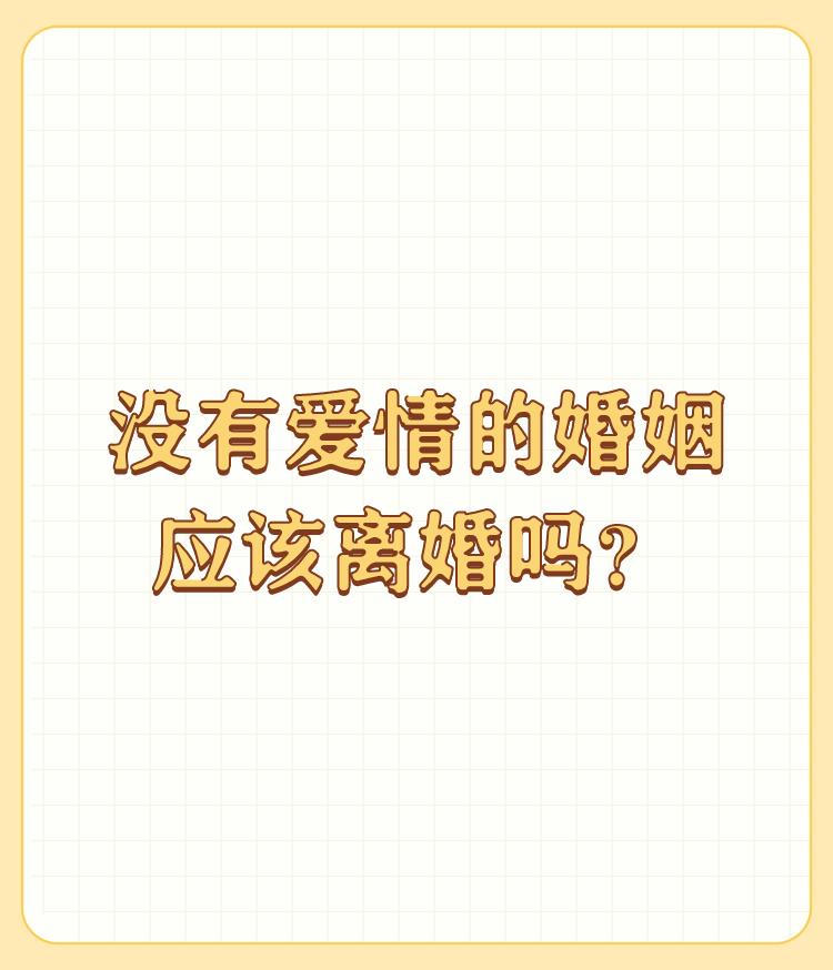 没有爱情的婚姻应该离婚吗？

也许不是所有的婚姻都会是因为爱走到一起。 

但如