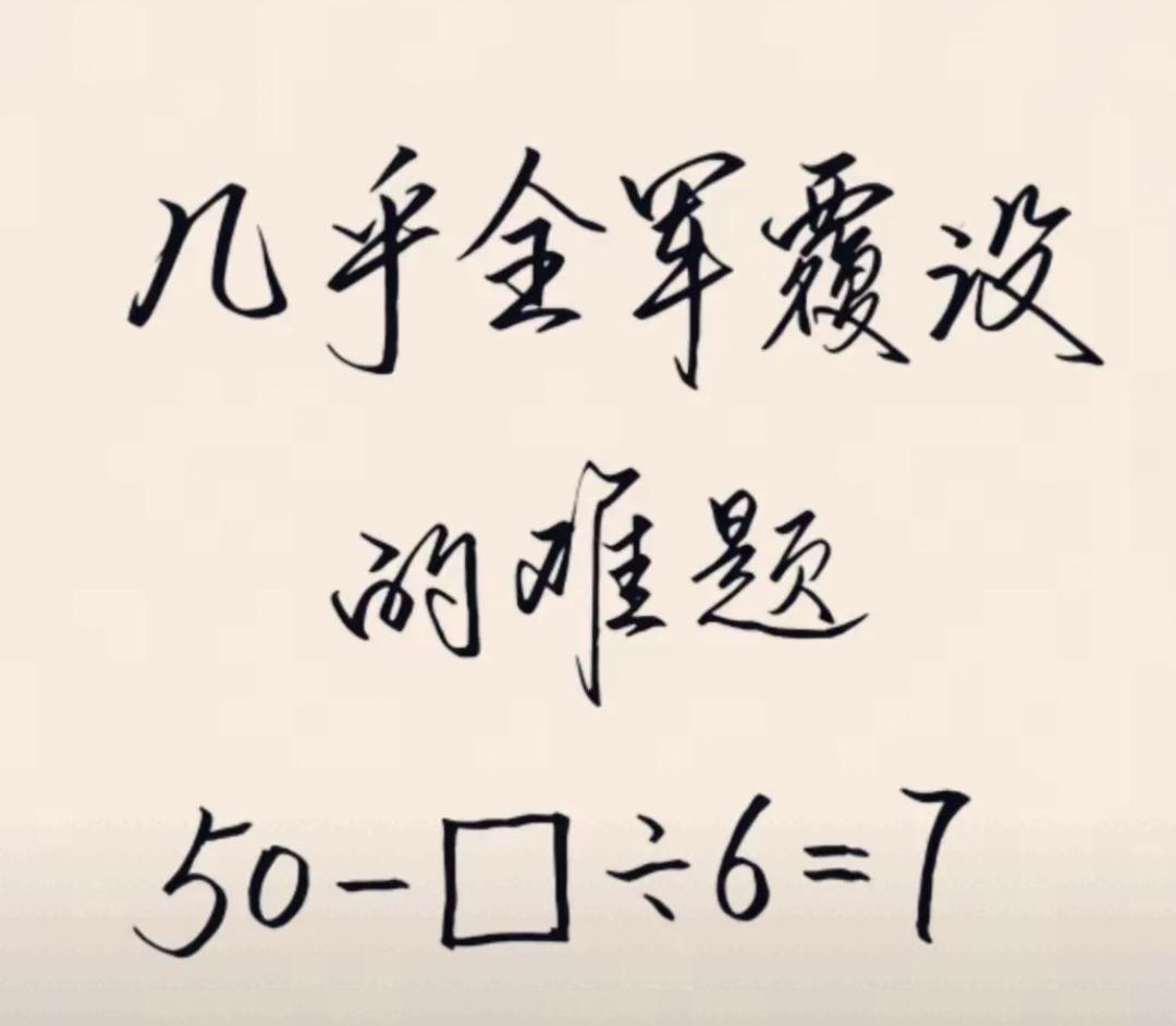 几乎全军覆没的难题，50-□÷6=7，□填该填什么数? 你能最对吗？数学