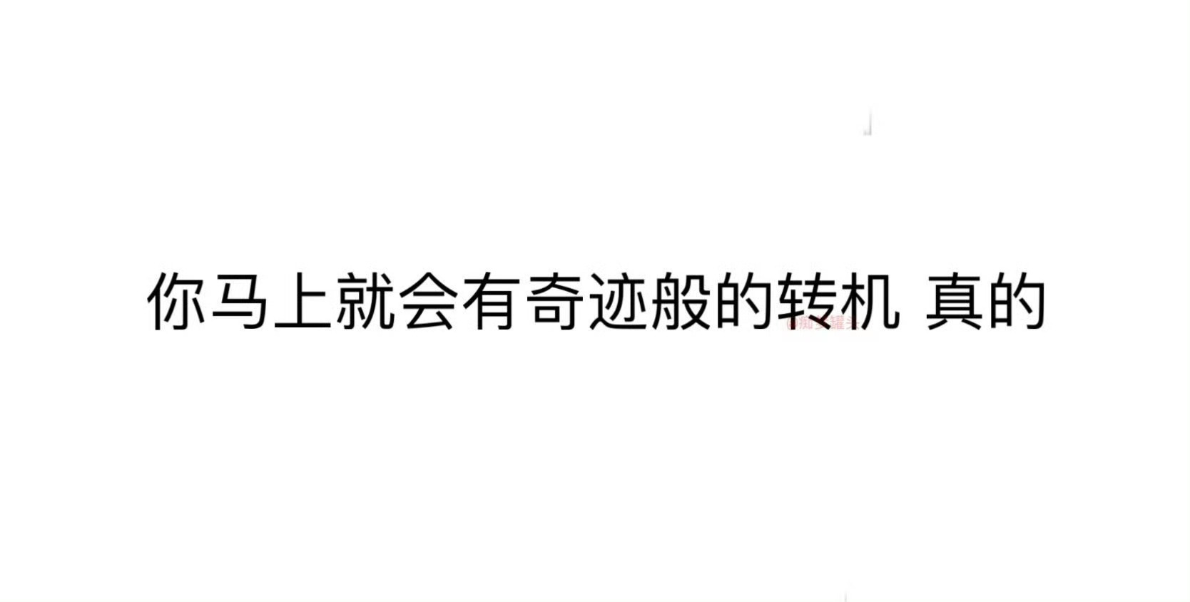 你马上就会有奇迹般的转机 真的 
