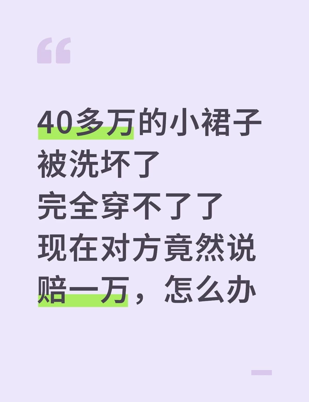 40多万的小裙子被洗坏了
完全穿不了了
现在对方竟然说赔一万，怎么办
女性穿衣自
