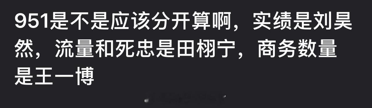 有网友说内娱951应该分开算，实绩是刘昊然，流量和死忠是田栩宁，商务数量是王一博