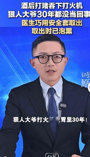 67岁大爷腹痛，到医院检查发现胃里有一个打火机，大爷说30年前酒后和人打赌吐下去