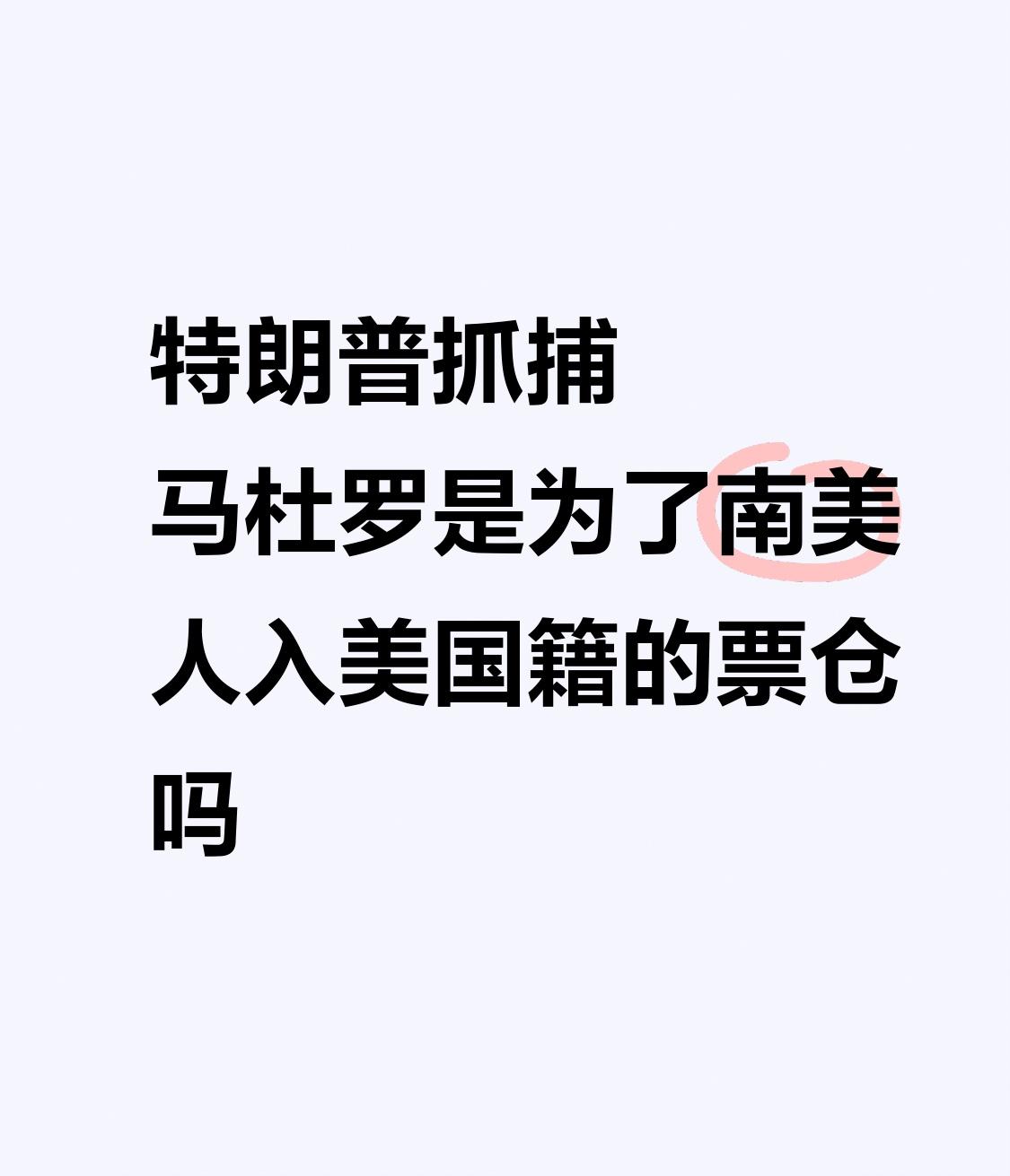 【特朗普抓捕马杜罗是为了南美人入美国籍的票仓吗】
        特朗普抓捕马杜