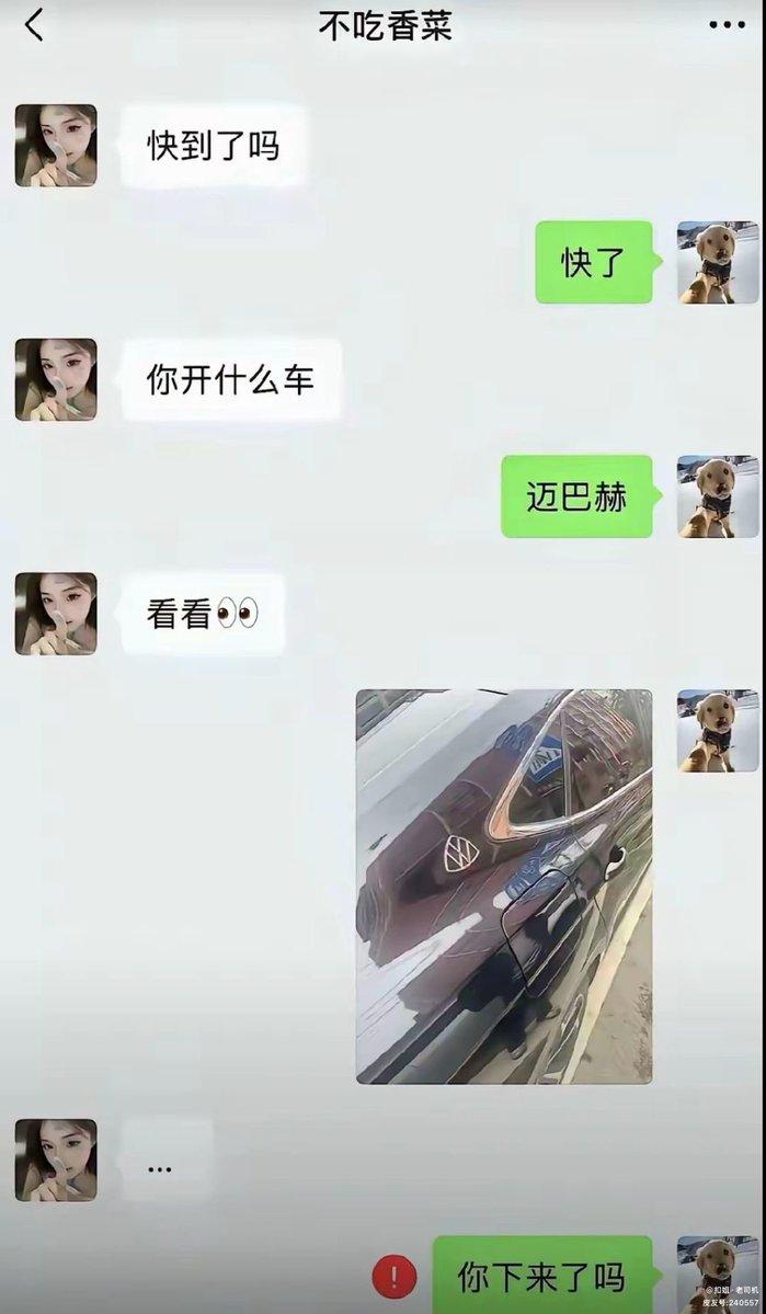 约好线下见面，女生一上来就直奔主题，接连追问开什么车。
随口回了句迈巴赫，对方立