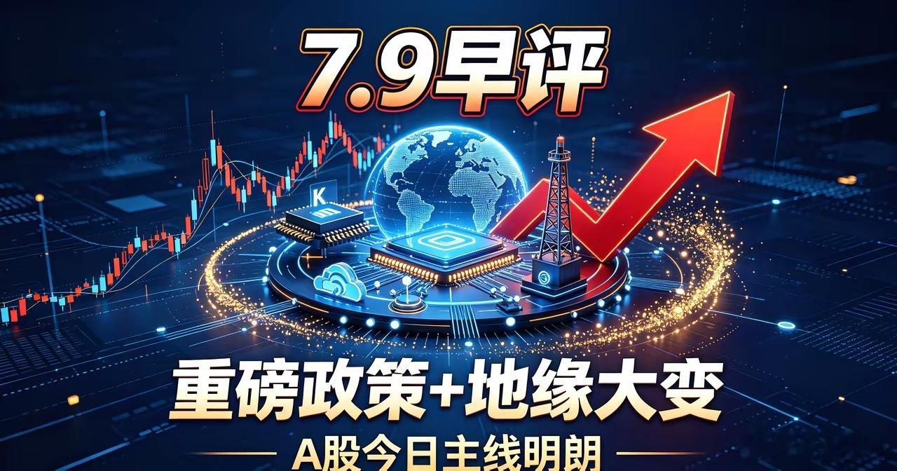 7.9早评｜重磅政策+地缘大变！A股今日主线彻底明朗（附方向）一觉醒来，市场重磅