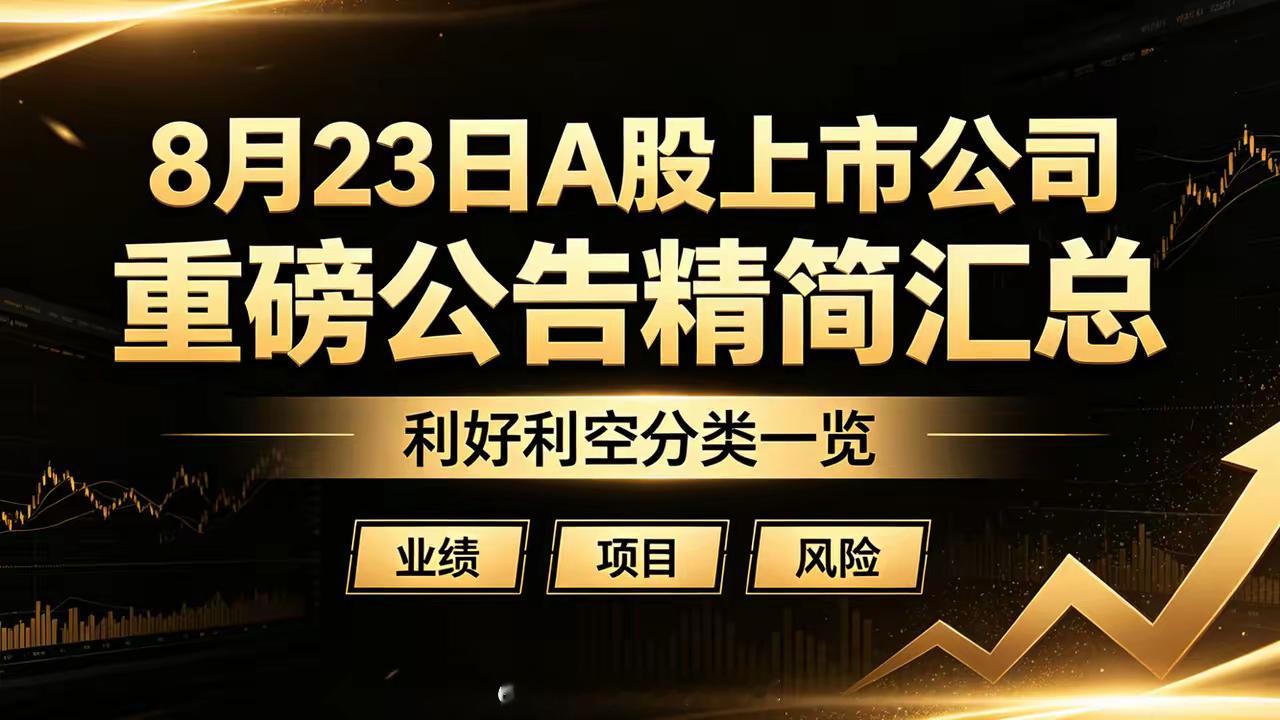 8月23日晚间A股重磅公告｜利好/利空最全精简汇总一、重磅利好1、业绩大幅增长•