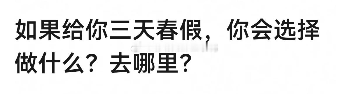 如果给你三天春假，你会选择做什么？去哪里？