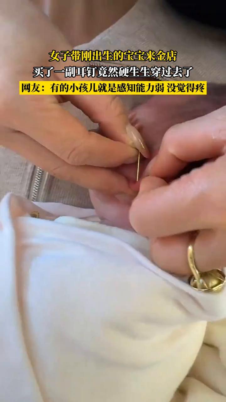 女子带刚出生的宝宝来金店买了一副耳钉，竟然硬生生穿过去了。
网友：有的小孩儿就是