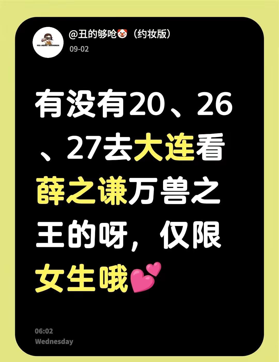 找搭子喽。有没有20、26、27去大连看薛之谦万兽之王的呀，仅限女生哦💕