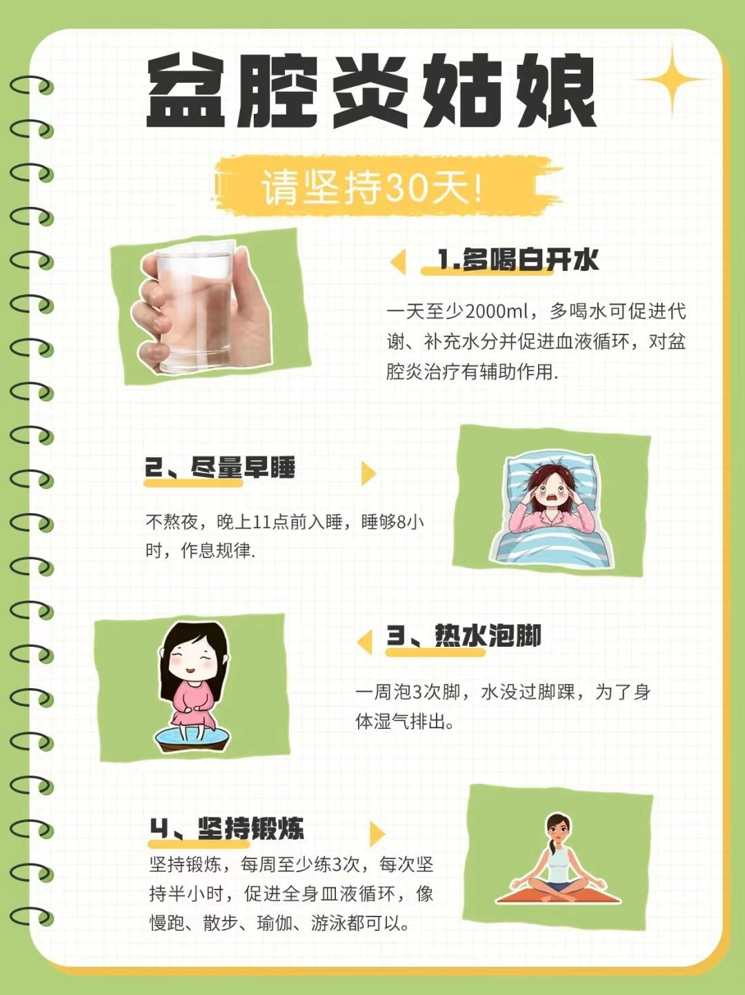 盆腔炎如何护理？   1:多喝开水2:尽量早睡3:泡热水脚4:坚持锻炼5:坚持热