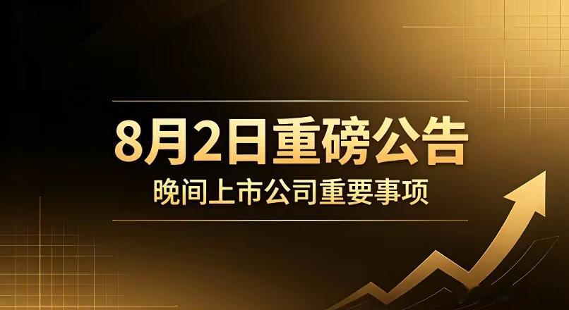 8月2日晚间A股重磅公告精简汇总（利好/利空分类整理）一、利好公告1. 股权并购