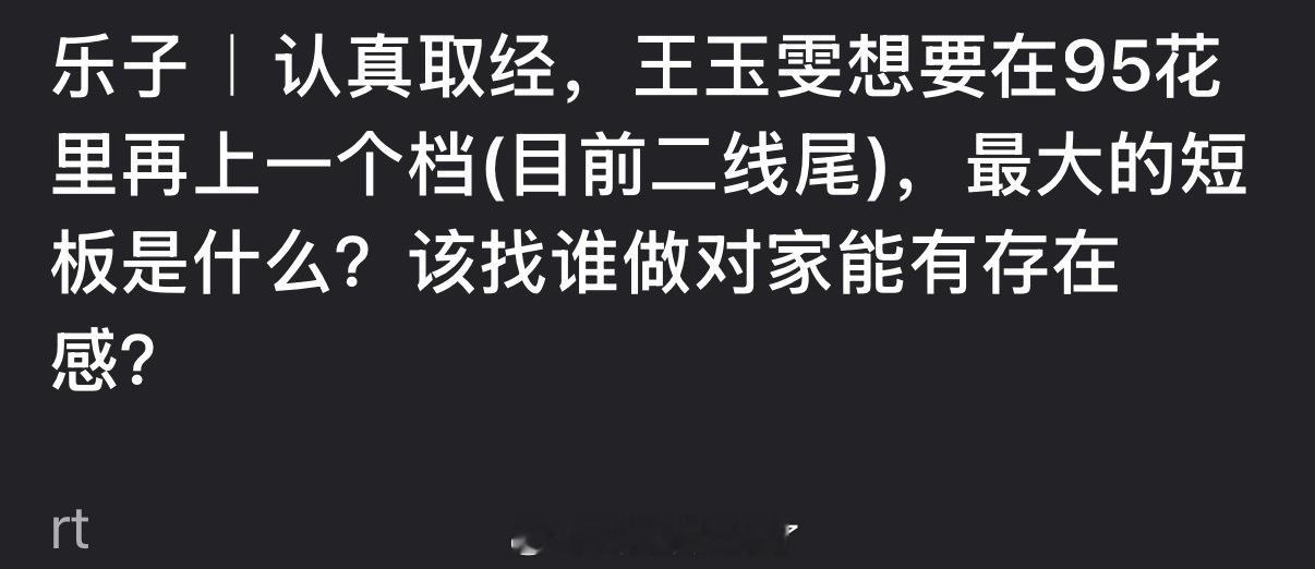 大家感觉王玉雯如果在95花里再上一个档最大的短板是什么？该找谁做对家能有存在感？