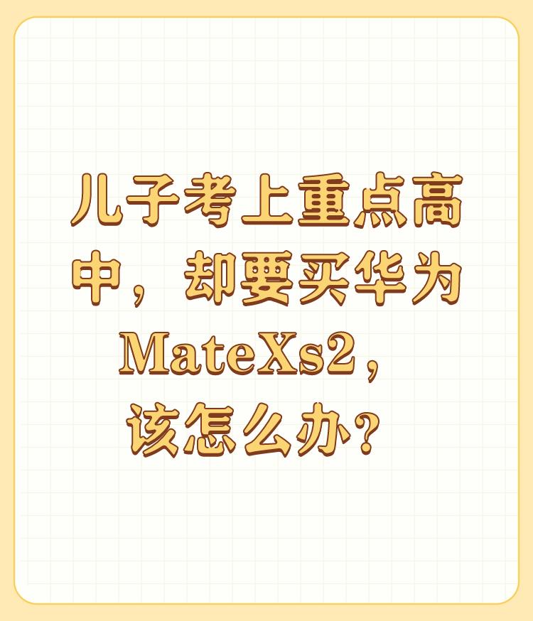 儿子考上重点高中，却要买华为MateXs2，该怎么办？

如果是家长考前给孩子的