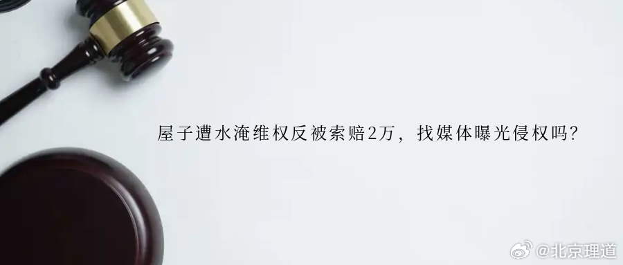 屋子遭水淹维权反被索赔2万，找媒体曝光侵权吗？一场漏水导致的邻里纠纷却升级到名誉