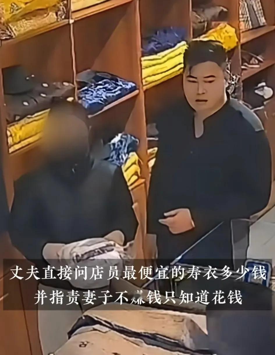 女子为病危父亲买寿衣，丈夫坚持要挑便宜的两人发生争执，丈夫指责妻子只会花钱
从视