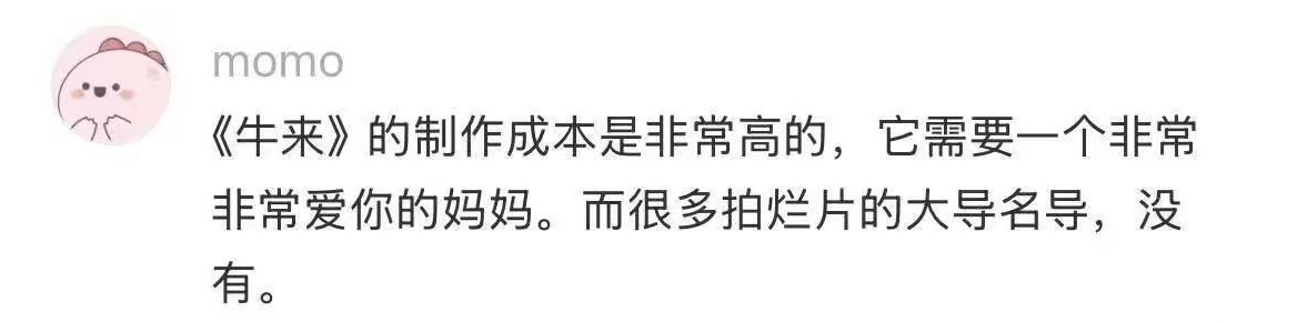有网友说《牛来》的制作成本其实非常高，因为需要一个非常非常爱你的妈妈。其实每个人