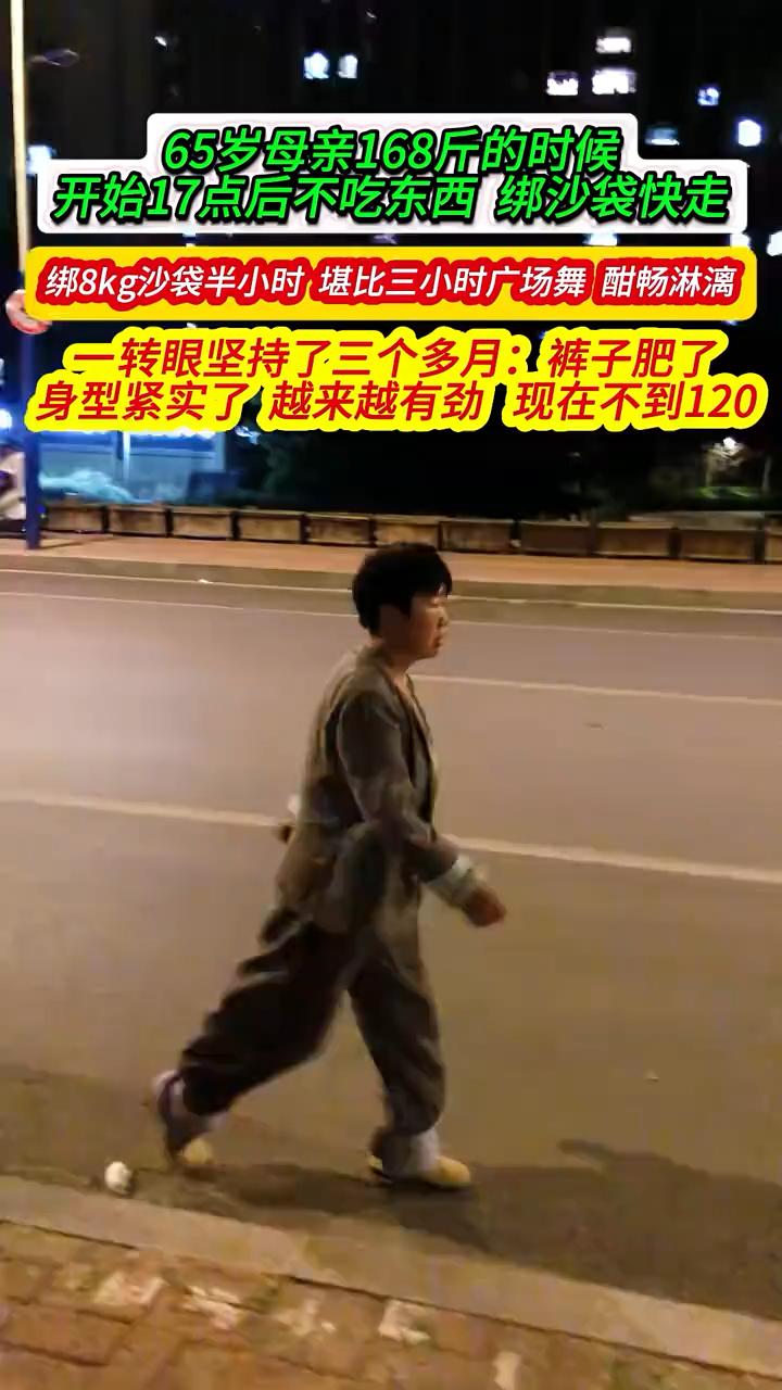 65岁母亲168斤的时候，开始17点后不吃东西绑沙袋快走，绑8kg沙袋半小时堪比