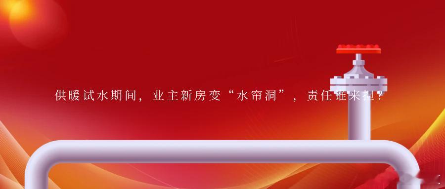 供暖试水期间，业主新房变“水帘洞”，责任谁来担？案情简介2023年11月，山东省