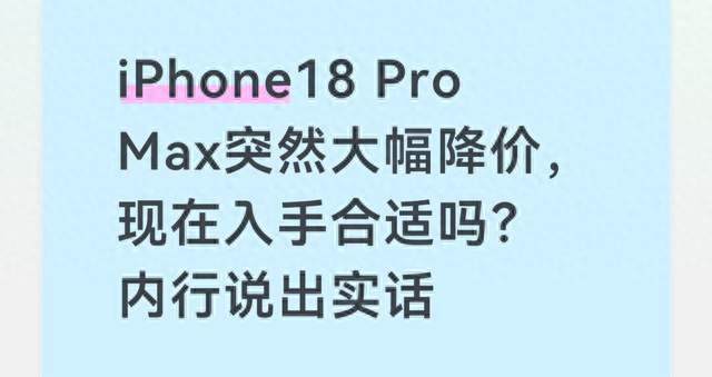 iPhone18 Pro Max突然大幅降价，现在入手合适吗？内行说出实话