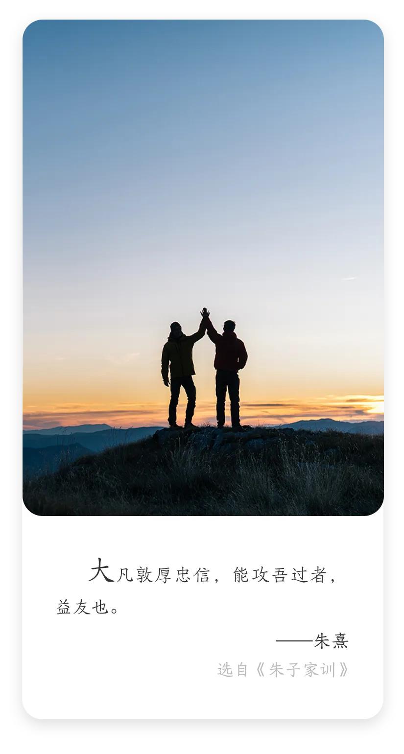 大凡敦厚忠信，能攻吾过者，益友也。
朱熹的此句名言，道尽交友真谛。敦厚忠信之友，