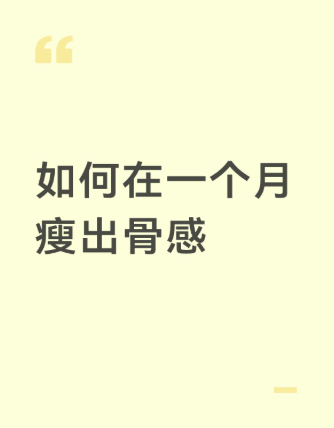 如何在一个月瘦出骨感1.认真吃早餐，喝豆浆，煮鸡蛋；尽量在7点－9点把早餐吃完。