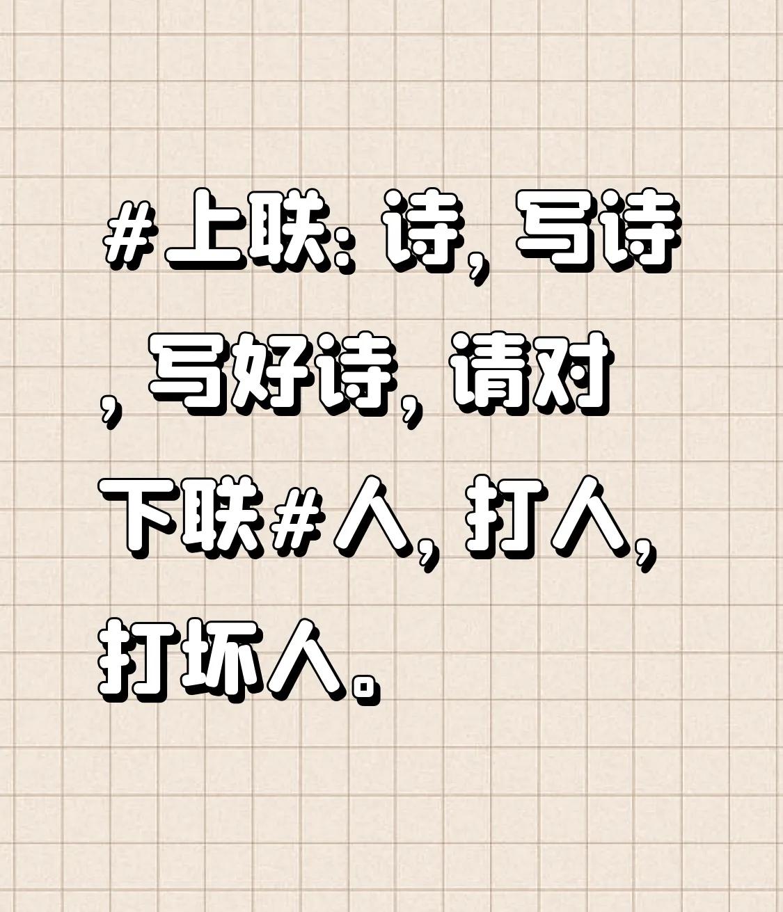 #上联：诗，写诗，写好诗，请对下联#人，打人，打坏人。