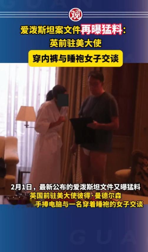 爱泼斯坦案文件再曝猛料：英前驻美大使穿内裤与睡袍女子交谈。
 
爱泼斯坦案这事儿