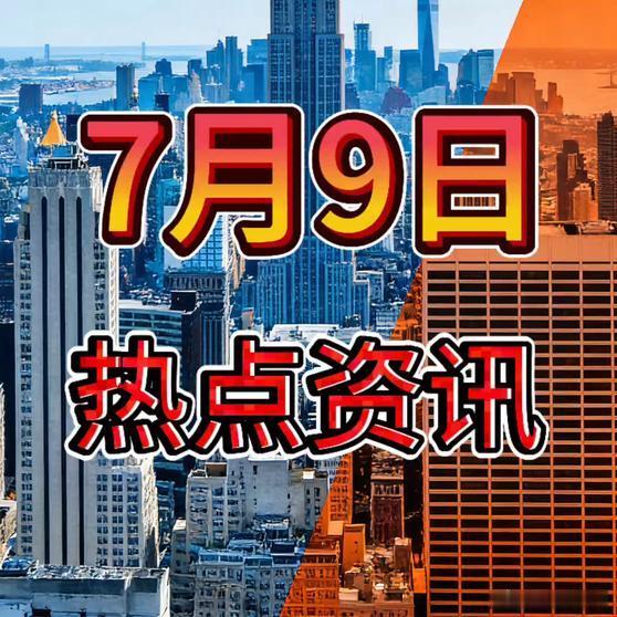 《就在今天，7月9日凌晨0点前，26条热点资讯速览，8分钟看完！热点新知热点追踪