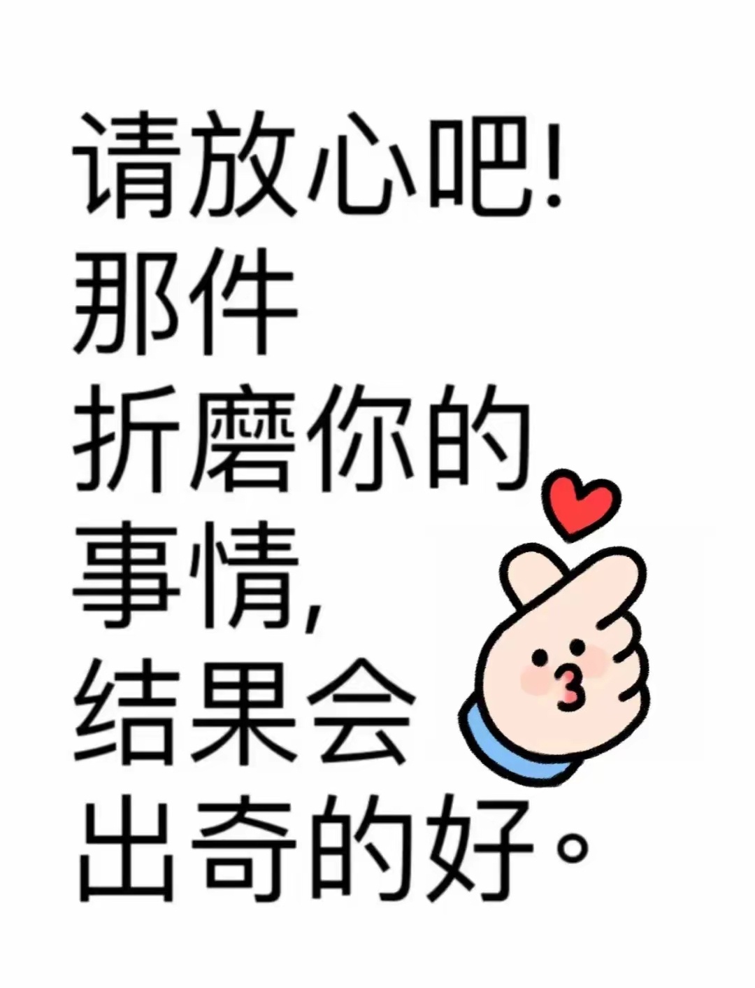 请放心吧，那件折磨你的事情，结果会出奇的好！担心的事情都是虚惊一场，所关心的事情