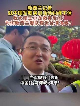 新西兰记者就中国军舰演训活动纠缠不休，我大使王小龙微笑反问：为何新西兰舰队靠近台