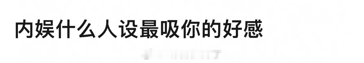 现在内娱什么人设比较吸你的好感？[举手] ​​​