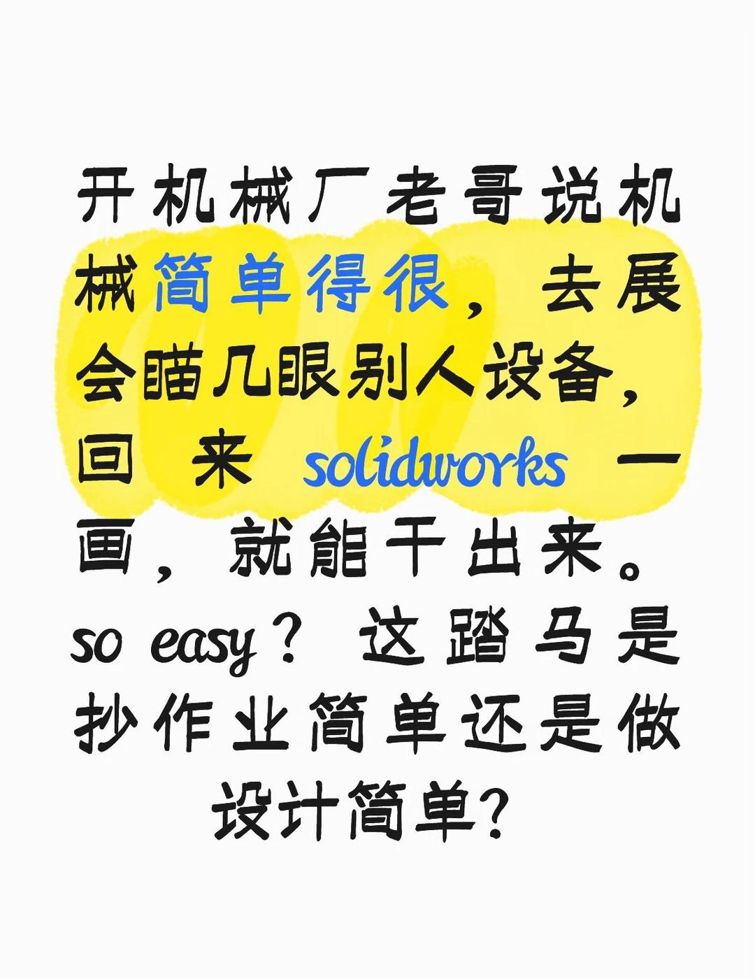 开机械厂老哥说机械简单得很，去展会瞄几眼别人设备，回来solidworks一画，