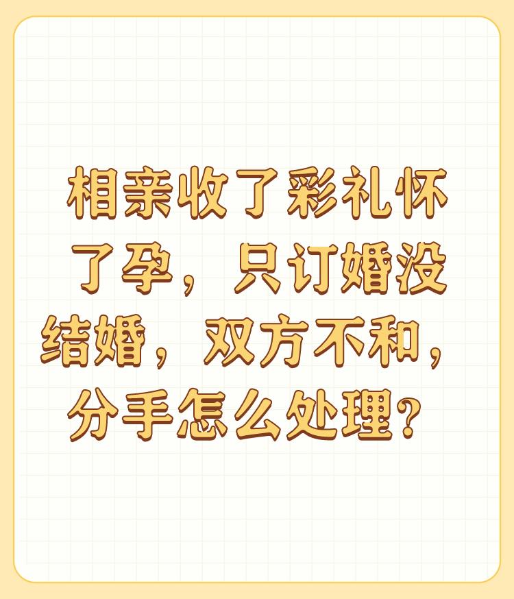 相亲收了彩礼怀了孕，只订婚没结婚，双方不和，分手怎么处理？

首先，既然分了，那