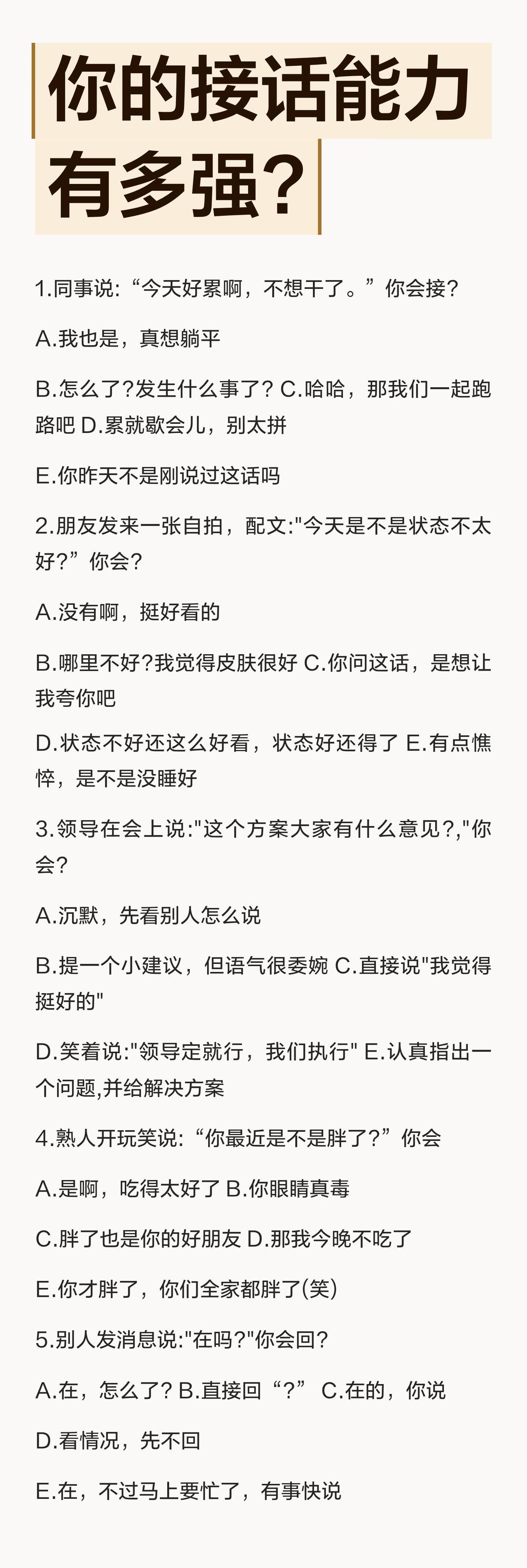 考考你的接话能力有多强？
1. 同事说:“今天好累啊，不想干了。” 你会接？
2