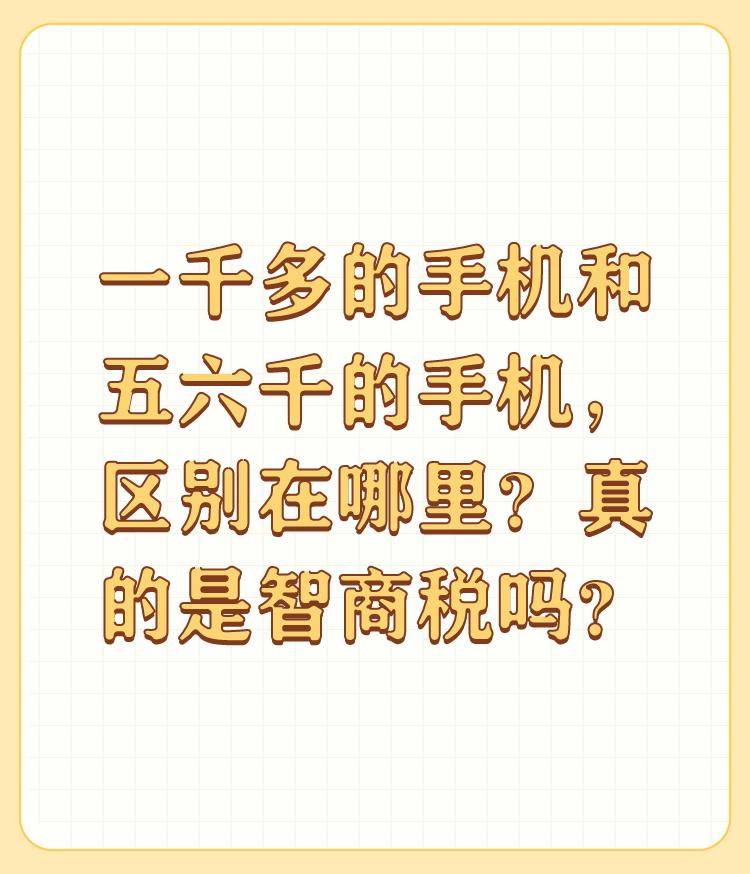 一千多的手机和五六千的手机，区别在哪里？真的是智商税吗？

区别还是很大的，这就