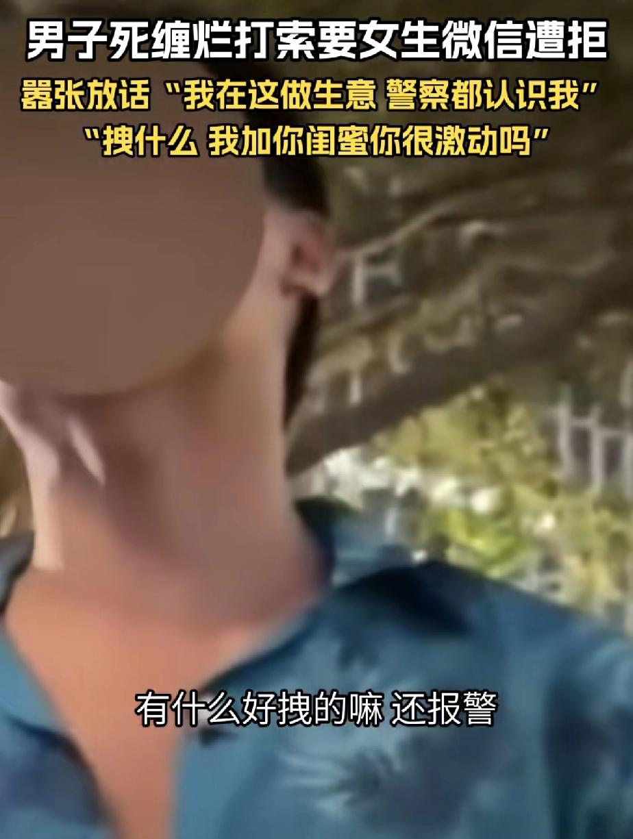 为什么要给这种人脸上打码，就应该露出来，让大家看看这副嘴脸。
男子索要女生联系方