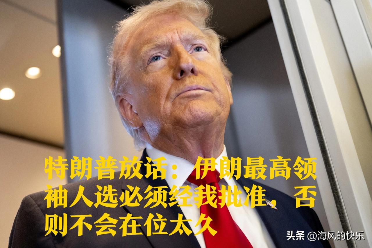 特朗普放话：伊朗最高领袖人选必须经我批准，否则不会在位太久

   据外媒美国广