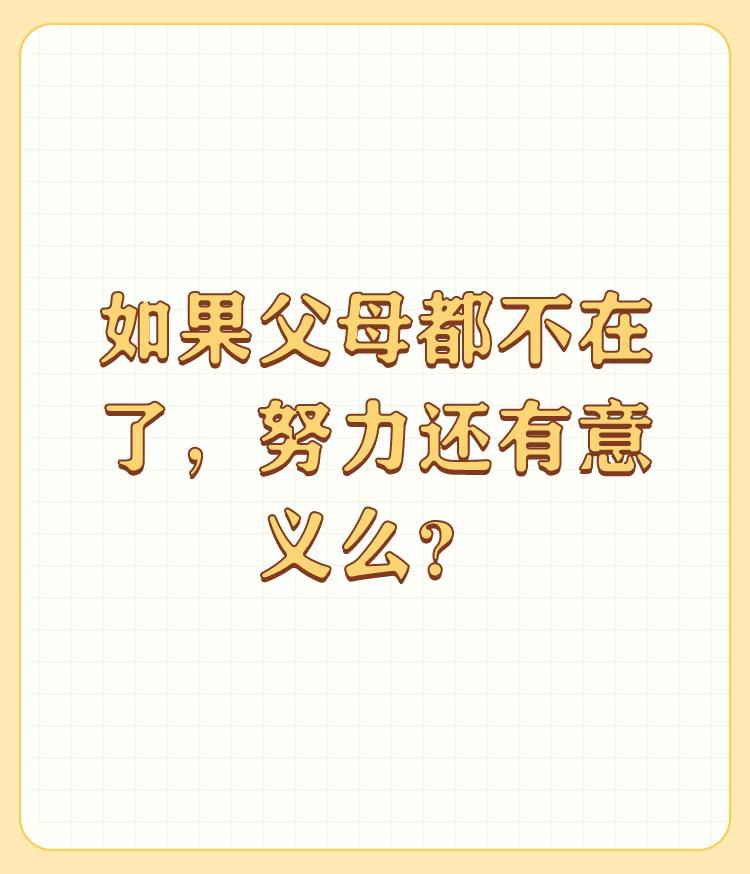 如果父母都不在了，努力还有意义么？

我们活着不是为父母而活。首先是为自己而活，