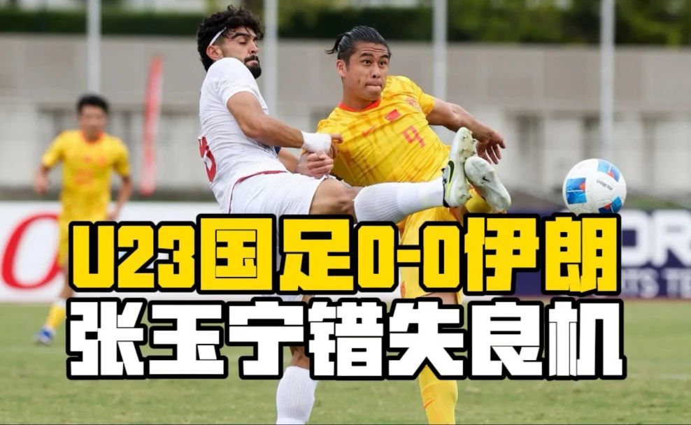 U23国足0-0伊朗U23！吴曦凌空远射中梁，张玉宁错失良机，伊朗全场0射正！