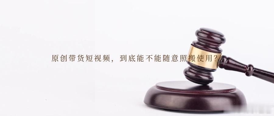 原创带货短视频，到底能不能随意照搬使用？原创带货短视频作为商家耗费心血打造的“引